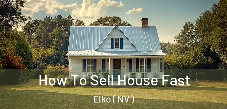  How To Sell House Fast Elko ( NV )