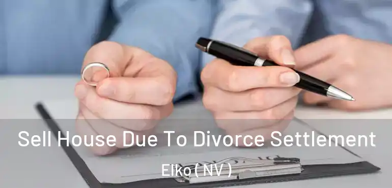  Sell House Due To Divorce Settlement Elko ( NV )