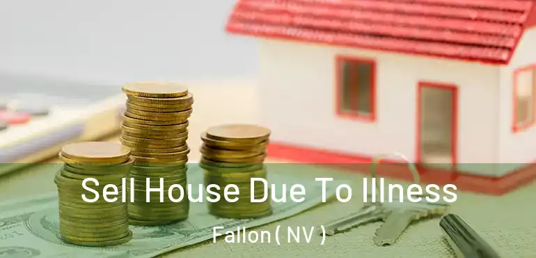  Sell House Due To Illness Fallon ( NV )