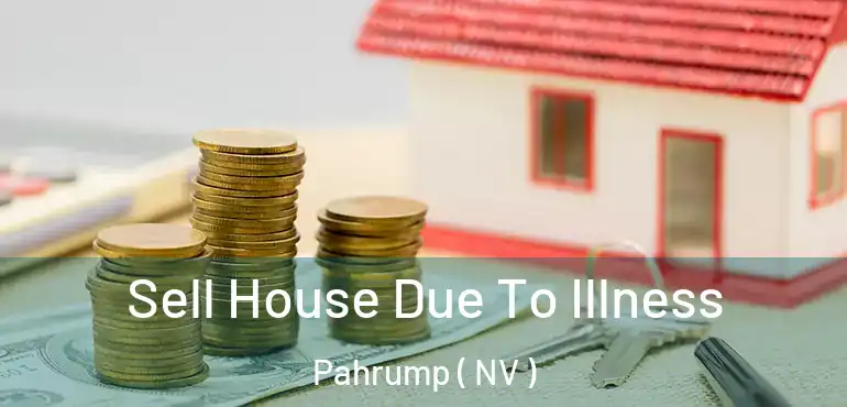  Sell House Due To Illness Pahrump ( NV )