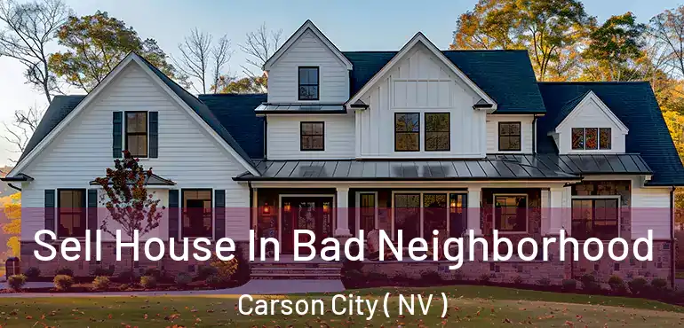  Sell House In Bad Neighborhood Carson City ( NV )