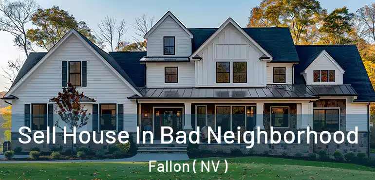  Sell House In Bad Neighborhood Fallon ( NV )