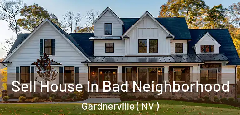  Sell House In Bad Neighborhood Gardnerville ( NV )
