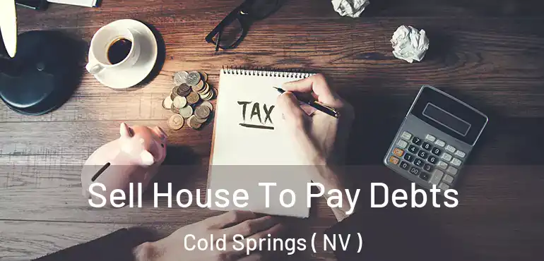  Sell House To Pay Debts Cold Springs ( NV )