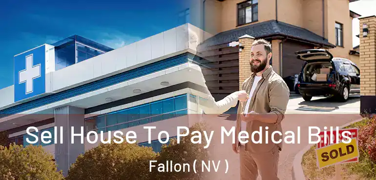  Sell House To Pay Medical Bills Fallon ( NV )