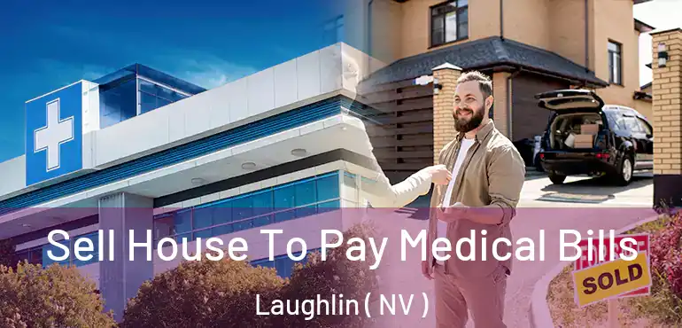  Sell House To Pay Medical Bills Laughlin ( NV )